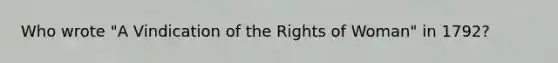 Who wrote "A Vindication of the Rights of Woman" in 1792?