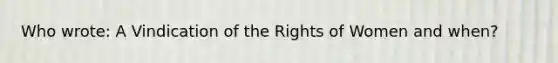 Who wrote: A Vindication of the Rights of Women and when?