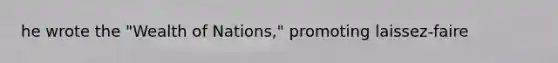 he wrote the "Wealth of Nations," promoting laissez-faire