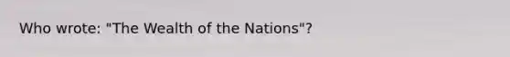 Who wrote: "The Wealth of the Nations"?