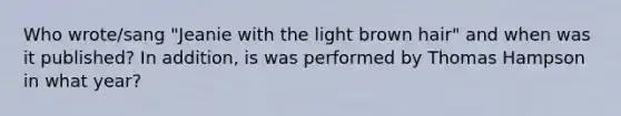 Who wrote/sang "Jeanie with the light brown hair" and when was it published? In addition, is was performed by Thomas Hampson in what year?