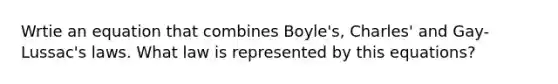 Wrtie an equation that combines Boyle's, Charles' and Gay-Lussac's laws. What law is represented by this equations?