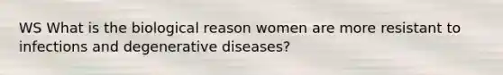 WS What is the biological reason women are more resistant to infections and degenerative diseases?