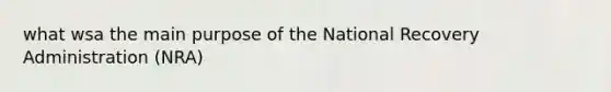 what wsa the main purpose of the National Recovery Administration (NRA)