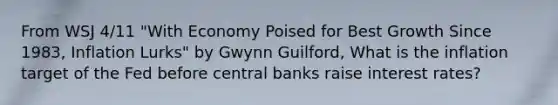 From WSJ 4/11 "With Economy Poised for Best Growth Since 1983, Inflation Lurks" by Gwynn Guilford, What is the inflation target of the Fed before central banks raise interest rates?