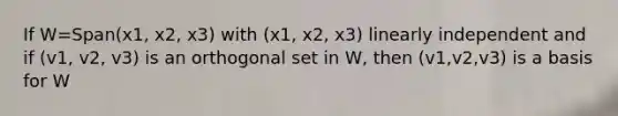 If W=Span(x1, x2, x3) with (x1, x2, x3) linearly independent and if (v1, v2, v3) is an orthogonal set in W, then (v1,v2,v3) is a basis for W