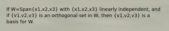 If W=Span(x1,x2,x3) with (x1,x2,x3) linearly independent, and if (v1,v2,v3) is an orthogonal set in W, then (v1,v2,v3) is a basis for W.