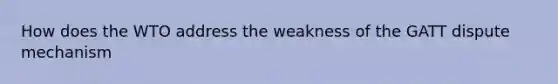 How does the WTO address the weakness of the GATT dispute mechanism