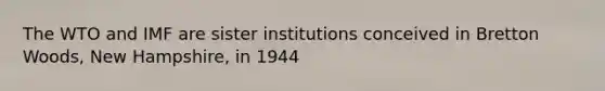 The WTO and IMF are sister institutions conceived in Bretton Woods, New Hampshire, in 1944