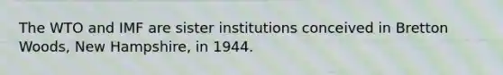 The WTO and IMF are sister institutions conceived in Bretton Woods, New Hampshire, in 1944.