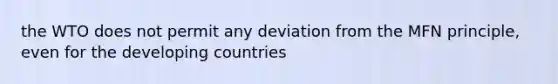 the WTO does not permit any deviation from the MFN principle, even for the developing countries