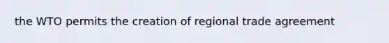 the WTO permits the creation of regional trade agreement