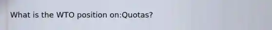 What is the WTO position on:Quotas?