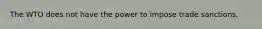 The WTO does not have the power to impose trade sanctions.