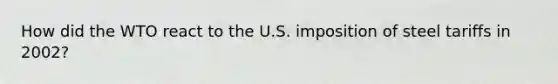 How did the WTO react to the U.S. imposition of steel tariffs in 2002?