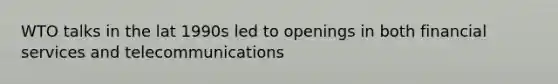 WTO talks in the lat 1990s led to openings in both financial services and telecommunications