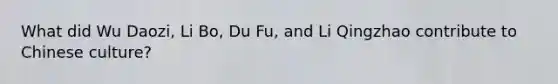 What did Wu Daozi, Li Bo, Du Fu, and Li Qingzhao contribute to Chinese culture?