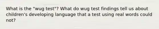 What is the "wug test"? What do wug test findings tell us about children's developing language that a test using real words could not?