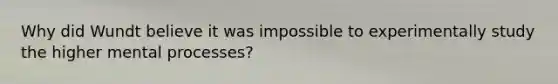 Why did Wundt believe it was impossible to experimentally study the higher mental processes?