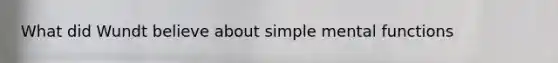 What did Wundt believe about simple mental functions