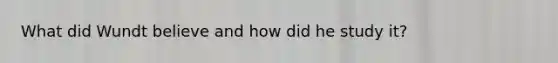 What did Wundt believe and how did he study it?