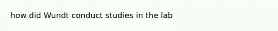 how did Wundt conduct studies in the lab