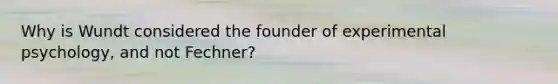 Why is Wundt considered the founder of experimental psychology, and not Fechner?