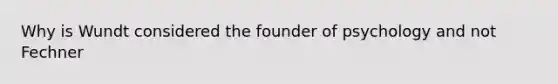 Why is Wundt considered the founder of psychology and not Fechner