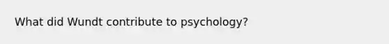 What did Wundt contribute to psychology?