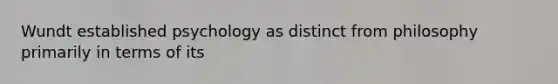 Wundt established psychology as distinct from philosophy primarily in terms of its