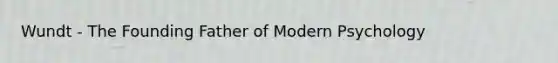 Wundt - The Founding Father of Modern Psychology