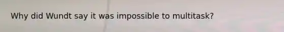 Why did Wundt say it was impossible to multitask?