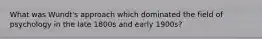 What was Wundt's approach which dominated the field of psychology in the late 1800s and early 1900s?