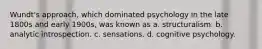 Wundt's approach, which dominated psychology in the late 1800s and early 1900s, was known as a. structuralism. b. analytic introspection. c. sensations. d. cognitive psychology.