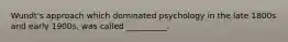 Wundt's approach which dominated psychology in the late 1800s and early 1900s, was called __________.
