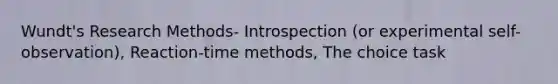 Wundt's Research Methods- Introspection (or experimental self-observation), Reaction-time methods, The choice task