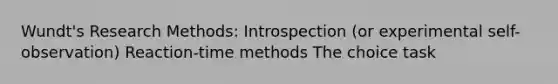 Wundt's Research Methods: Introspection (or experimental self-observation) Reaction-time methods The choice task