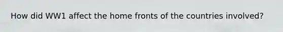 How did WW1 affect the home fronts of the countries involved?