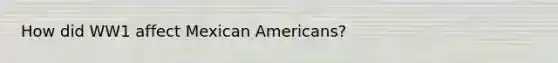 How did WW1 affect Mexican Americans?