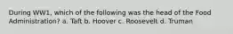 During WW1, which of the following was the head of the Food Administration? a. Taft b. Hoover c. Roosevelt d. Truman