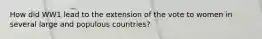 How did WW1 lead to the extension of the vote to women in several large and populous countries?