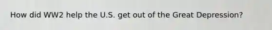 How did WW2 help the U.S. get out of the Great Depression?
