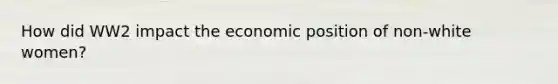 How did WW2 impact the economic position of non-white women?