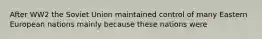 After WW2 the Soviet Union maintained control of many Eastern European nations mainly because these nations were