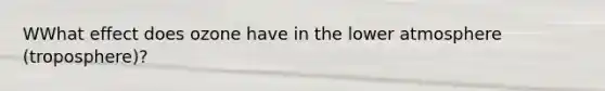 WWhat effect does ozone have in the lower atmosphere (troposphere)?