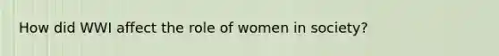 How did WWI affect the role of women in society?