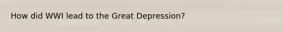 How did WWI lead to the Great Depression?