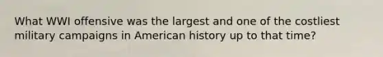 What WWI offensive was the largest and one of the costliest military campaigns in American history up to that time?