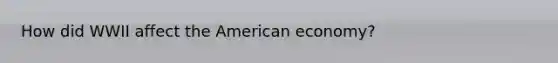 How did WWII affect the American economy?