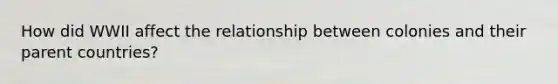 How did WWII affect the relationship between colonies and their parent countries?
